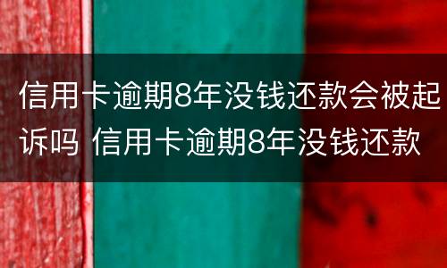 信用卡逾期8年没钱还款会被起诉吗 信用卡逾期8年没钱还款会被起诉吗知乎