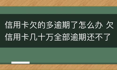 信用卡欠的多逾期了怎么办 欠信用卡几十万全部逾期还不了怎么办