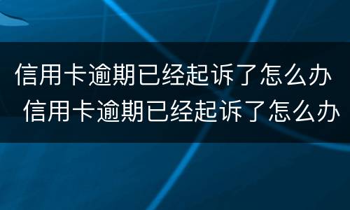 信用卡逾期已经起诉了怎么办 信用卡逾期已经起诉了怎么办理