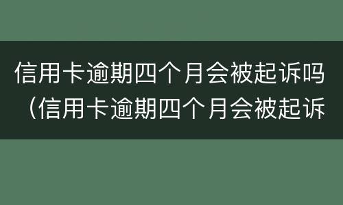 信用卡逾期四个月会被起诉吗（信用卡逾期四个月会被起诉吗知乎）
