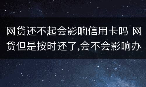 网贷还不起会影响信用卡吗 网贷但是按时还了,会不会影响办信用卡