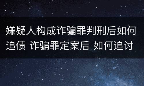 嫌疑人构成诈骗罪判刑后如何追债 诈骗罪定案后 如何追讨