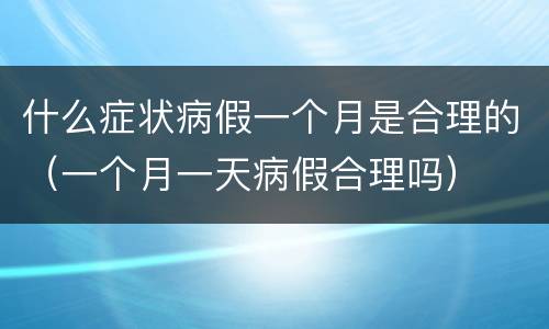 什么症状病假一个月是合理的（一个月一天病假合理吗）