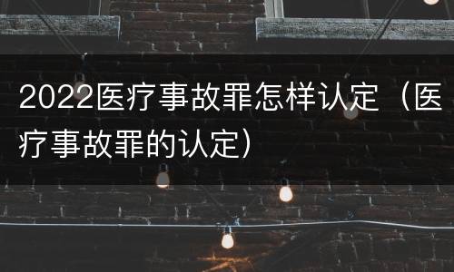 2022医疗事故罪怎样认定（医疗事故罪的认定）