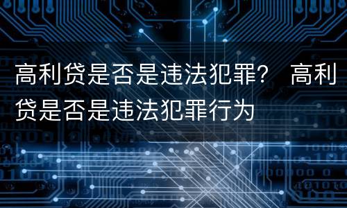 高利贷是否是违法犯罪？ 高利贷是否是违法犯罪行为