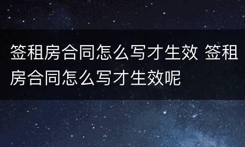 签租房合同怎么写才生效 签租房合同怎么写才生效呢