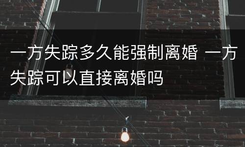 一方失踪多久能强制离婚 一方失踪可以直接离婚吗
