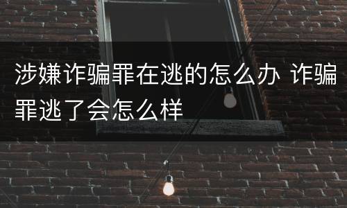 涉嫌诈骗罪在逃的怎么办 诈骗罪逃了会怎么样