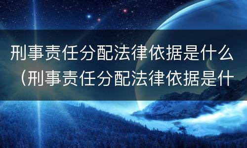 刑事责任分配法律依据是什么（刑事责任分配法律依据是什么规定）