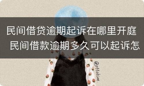 民间借贷逾期起诉在哪里开庭 民间借款逾期多久可以起诉怎么起诉