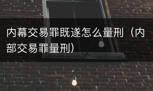 内幕交易罪既遂怎么量刑（内部交易罪量刑）