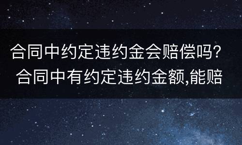 合同中约定违约金会赔偿吗？ 合同中有约定违约金额,能赔偿吗