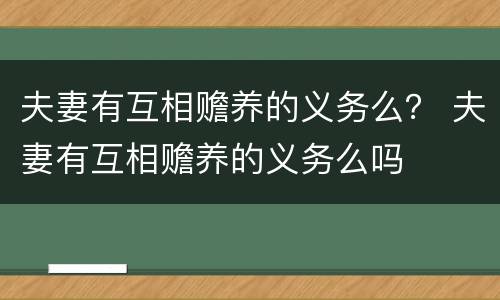 夫妻有互相赡养的义务么？ 夫妻有互相赡养的义务么吗