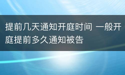 提前几天通知开庭时间 一般开庭提前多久通知被告