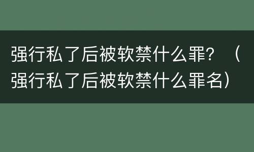 强行私了后被软禁什么罪？（强行私了后被软禁什么罪名）