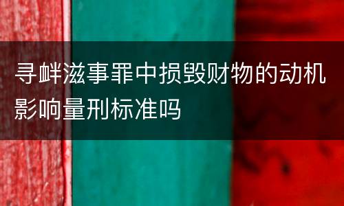 寻衅滋事罪中损毁财物的动机影响量刑标准吗