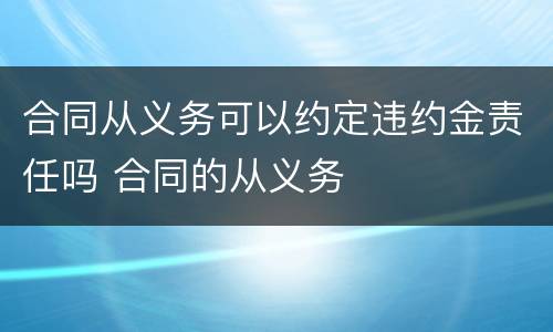 合同从义务可以约定违约金责任吗 合同的从义务