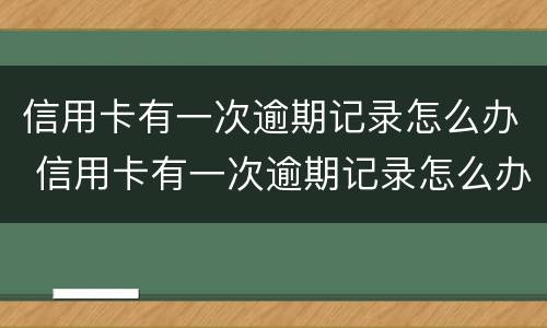 信用卡有一次逾期记录怎么办 信用卡有一次逾期记录怎么办之后还完了