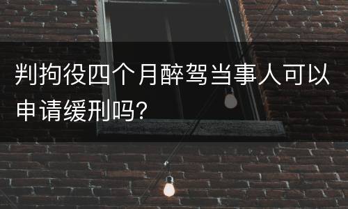 判拘役四个月醉驾当事人可以申请缓刑吗？