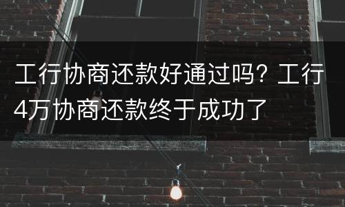 工行协商还款好通过吗? 工行4万协商还款终于成功了