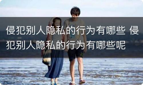 侵犯别人隐私的行为有哪些 侵犯别人隐私的行为有哪些呢