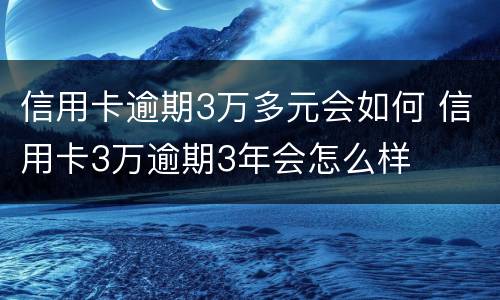 信用卡逾期3万多元会如何 信用卡3万逾期3年会怎么样
