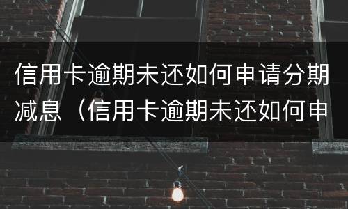 信用卡逾期未还如何申请分期减息（信用卡逾期未还如何申请分期减息还款）