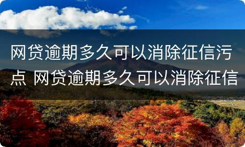 网贷逾期多久可以消除征信污点 网贷逾期多久可以消除征信污点记录