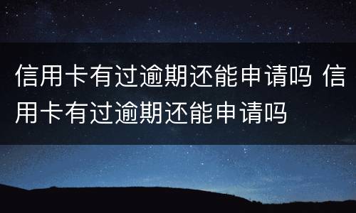 信用卡有过逾期还能申请吗 信用卡有过逾期还能申请吗