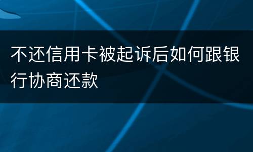 不还信用卡被起诉后如何跟银行协商还款