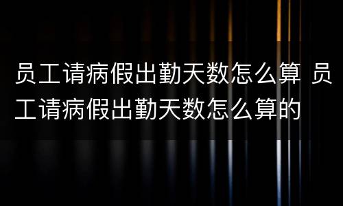 员工请病假出勤天数怎么算 员工请病假出勤天数怎么算的