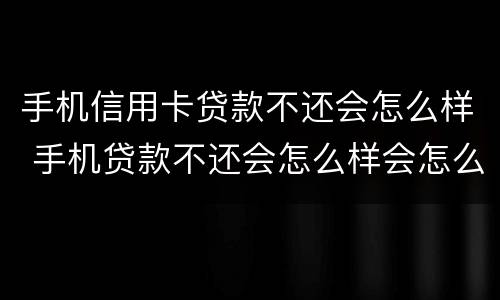手机信用卡贷款不还会怎么样 手机贷款不还会怎么样会怎么样