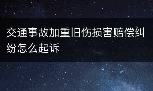 交通事故加重旧伤损害赔偿纠纷怎么起诉