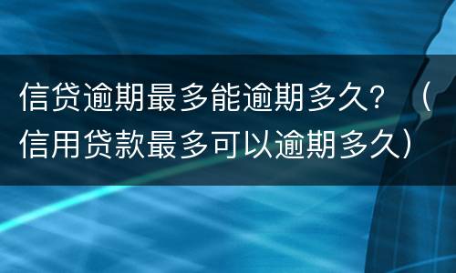信贷逾期最多能逾期多久？（信用贷款最多可以逾期多久）