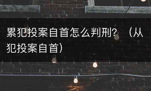 累犯投案自首怎么判刑？（从犯投案自首）