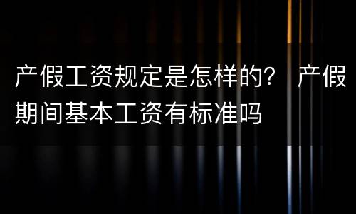 产假工资规定是怎样的？ 产假期间基本工资有标准吗