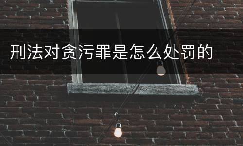 刑法对贪污罪是怎么处罚的