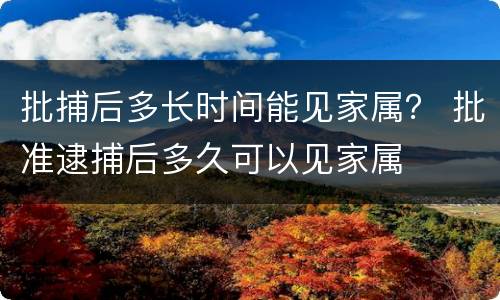 批捕后多长时间能见家属？ 批准逮捕后多久可以见家属