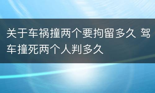 关于车祸撞两个要拘留多久 驾车撞死两个人判多久