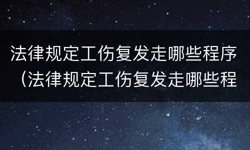 法律规定工伤复发走哪些程序（法律规定工伤复发走哪些程序赔偿）