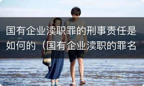 国有企业渎职罪的刑事责任是如何的（国有企业渎职的罪名有哪些）