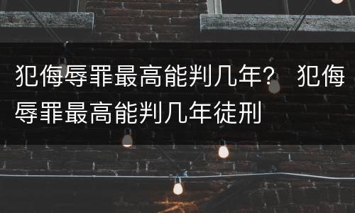 犯侮辱罪最高能判几年？ 犯侮辱罪最高能判几年徒刑