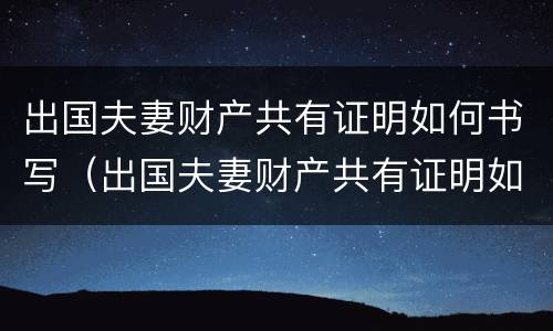出国夫妻财产共有证明如何书写（出国夫妻财产共有证明如何书写图片）