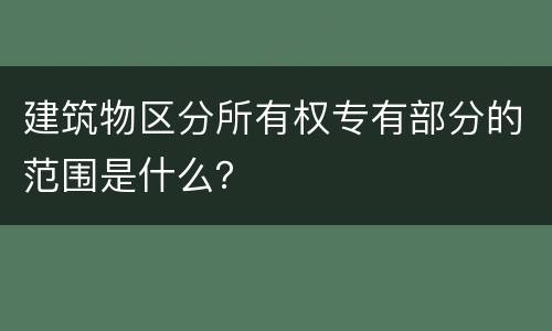 建筑物区分所有权专有部分的范围是什么？