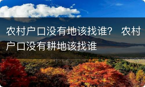 农村户口没有地该找谁？ 农村户口没有耕地该找谁