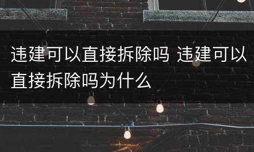 违建可以直接拆除吗 违建可以直接拆除吗为什么