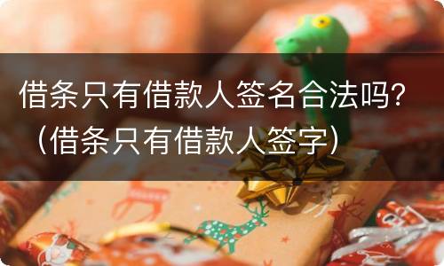 借条只有借款人签名合法吗？（借条只有借款人签字）