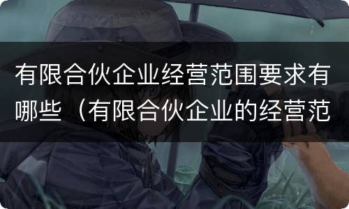 有限合伙企业经营范围要求有哪些（有限合伙企业的经营范围有限制吗）