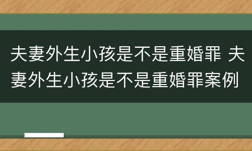 夫妻外生小孩是不是重婚罪 夫妻外生小孩是不是重婚罪案例