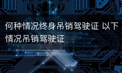 何种情况终身吊销驾驶证 以下情况吊销驾驶证